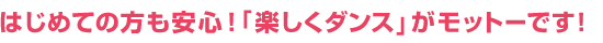 初めての方でも安心!「楽しくダンス」がモットーです!